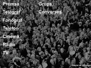 Premsa

Grups

Telègraf

Converses

Fonògraf
Telèfon
Cinema
Ràdio
TV
Copiat de @Ganyet

 