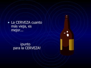 La CERVEZA cuanto más vieja, es mejor...  ¡punto  para la CERVEZA!  