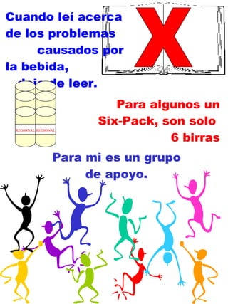 Para mi es un grupo de apoyo. X Cuando leí acerca de los problemas  causados por la bebida,  deje de leer. Para algunos un Six-Pack, son solo  6 birras REGIONAL REGIONAL REGIONAL REGIONAL REGIONAL REGIONAL 