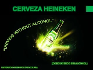 CERVEZA HEINEKEN
(CONDUCIENDO SIN ALCOHOL)
UNIVERSIDAD METROPOLITANA XALAPA
 