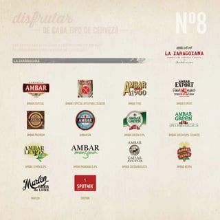 Nº8
LA ZARAGOZANA
ÁMBAR ESPECIAL ÁMBAR ESPECIAL APTA PARA CELÍACOS ÁMBAR EXPORTÁMBAR 1900
ÁMBAR PREMIUM AMBAR SIN AMBAR GREEN 0.0% ÁMBAR GREEN 0,0% CELIACOS
ÁMBAR LEMON 0.0% AMBAR MANSANA 0.0% AMBAR CAESARAUGUSTA ÁMBAR NEGRA
MARLEN SPUTNIK
LAS EMPRESAS ASOCIADAS A CERVECEROS DE ESPAÑA
ELABORAN UNA AMPLIA GAMA DE CERVEZAS
 
