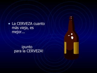 • La CERVEZA cuanto
 más vieja, es
 mejor...


       ¡punto
   para la CERVEZA!
 