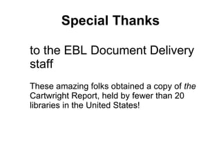 Special Thanks to the EBL Document Delivery staff These amazing folks obtained a copy of  the  Cartwright Report, held by ...