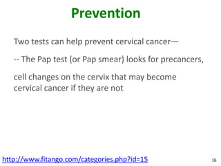 Prevention
   Two tests can help prevent cervical cancer—
   -- The Pap test (or Pap smear) looks for precancers,
   cell ...