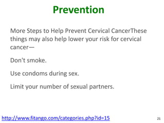 Prevention
   More Steps to Help Prevent Cervical CancerThese
   things may also help lower your risk for cervical
   canc...