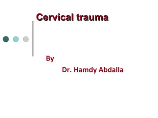 Cervical traumaCervical trauma
By
Dr. Hamdy Abdalla
 