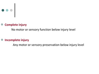  Complete injury
No motor or sensory function below injury level
 Incomplete injury
Any motor or sensory preservation below injury level
 