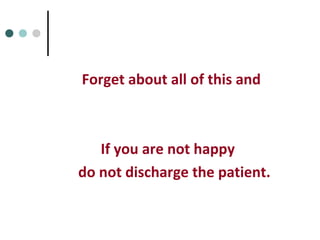 Forget about all of this and
If you are not happy
do not discharge the patient.
 