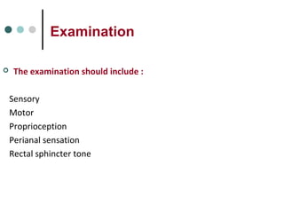 Examination
 The examination should include :
Sensory
Motor
Proprioception
Perianal sensation
Rectal sphincter tone
 