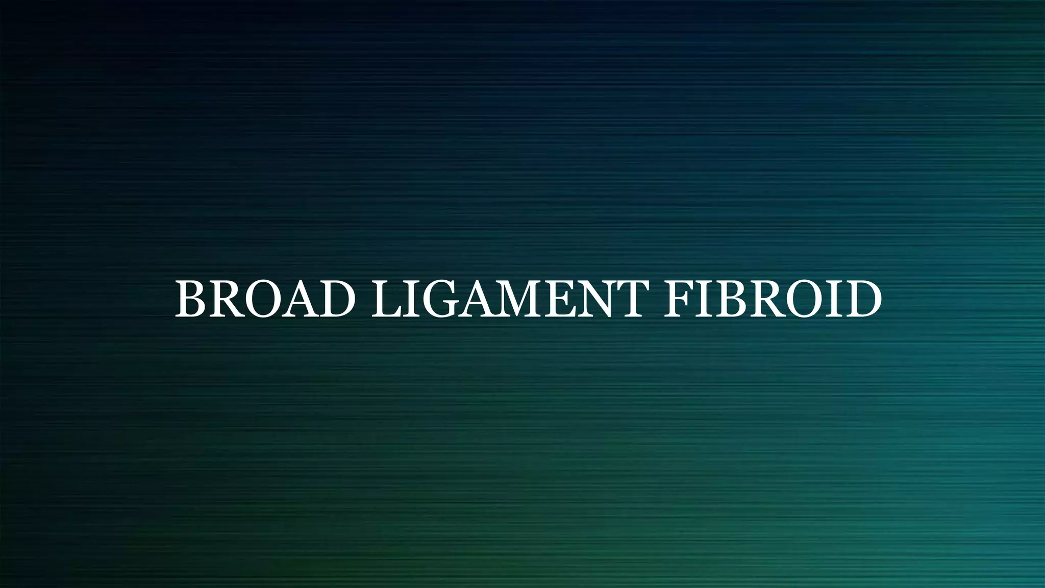 BROAD LIGAMENT FIBROID
 