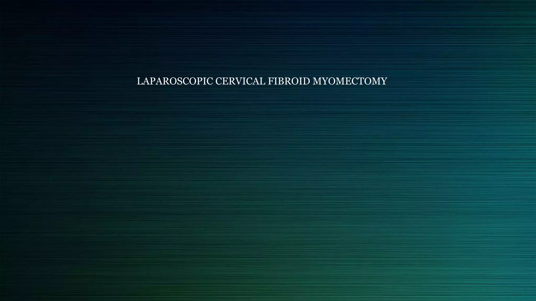 LAPAROSCOPIC CERVICAL FIBROID MYOMECTOMY
 