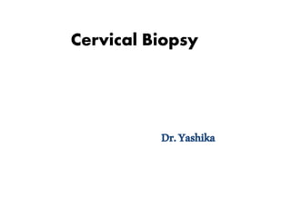 Cervical Biopsy
Dr.Yashika
 