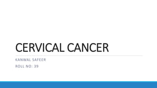 CERVICAL CANCER
KANWAL SAFEER
ROLL NO: 39
 