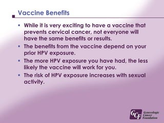 HPV SymptomsWhile most women will be exposed to HPV, there are generally no symptoms for the HPV types that cause cancer.If you have some symptoms related to your gynecological organs (examples: pain, irregular bleeding or discharge) it is unlikely that it is due to HPV and you need to discuss this with your health care provider. 