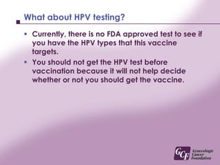 Vaccine BenefitsWhile it is very exciting to have a vaccine that prevents cervical cancer, not everyone will have the same benefits or results.The benefits from the vaccine depend on your prior HPV exposure.The more HPV exposure you have had, the less likely the vaccine will work for you.The risk of HPV exposure increases with sexual activity.