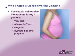 Older than 26	The vaccine is not FDA approved for women over the age of 26 nor is it approved for men.Since there is no proven benefit in HPV vaccination for women over 26, your insurance carrier may not pay for the vaccine.Regular Pap tests and gynecology visits will still effectively reduce your risk for cervical cancer.
