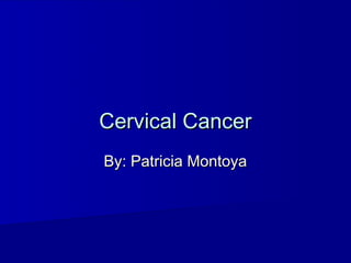 Cervical Cancer
By: Patricia Montoya
 