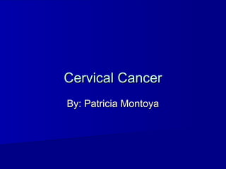 Cervical CancerCervical Cancer
By: Patricia MontoyaBy: Patricia Montoya
 
