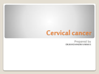 Cervical cancer
Prepared by
DR.RAVICHANDRAVARMAS
 