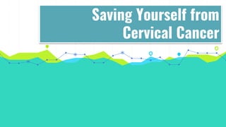 Saving Yourself from
Cervical Cancer
 
