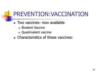 PREVENTION:VACCINATION
 Two vaccines- now available
 Bivalent Vaccine
 Quadrivalent vaccine
 Characteristics of these vaccines:
54
 