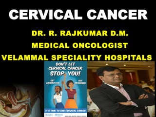 CERVICAL CANCER
DR. R. RAJKUMAR D.M.
MEDICAL ONCOLOGIST
VELAMMAL SPECIALITY HOSPITALS
 