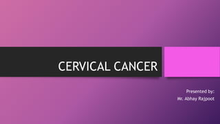 CERVICAL CANCER
Presented by:
Mr. Abhay Rajpoot
 