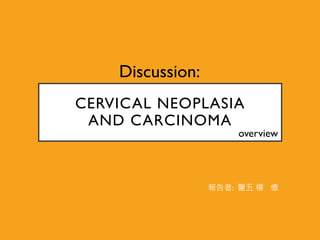 CERVICAL NEOPLASIA
AND CARCINOMA
Discussion:
報告者: 醫五 楊 憶
overview
 