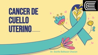 cancerde
cuello
uterino
Dr. Danilo Baltazar Chacon
 