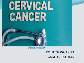 CERVICAL CANCER
Presented By-
ROHIT TONGARIYA
ANMTC, KATIHAR
 