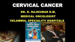 CERVICAL CANCER
DR. R. RAJKUMAR D.M.
MEDICAL ONCOLOGIST
VELAMMAL SPECIALITY HOSPITALS
 