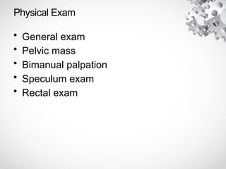 Physical Exam
• General exam
• Pelvic mass
• Bimanual palpation
• Speculum exam
• Rectal exam
 