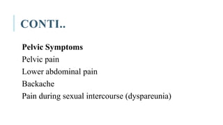 CONTI..
Pelvic Symptoms
Pelvic pain
Lower abdominal pain
Backache
Pain during sexual intercourse (dyspareunia)
 