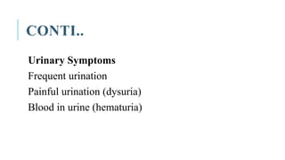 CONTI..
Urinary Symptoms
Frequent urination
Painful urination (dysuria)
Blood in urine (hematuria)
 