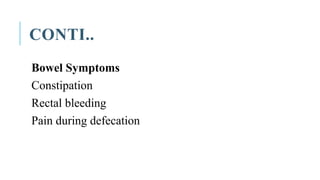 CONTI..
Bowel Symptoms
Constipation
Rectal bleeding
Pain during defecation
 