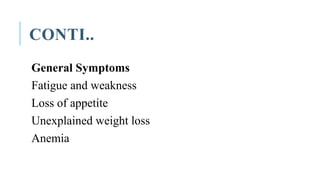 CONTI..
General Symptoms
Fatigue and weakness
Loss of appetite
Unexplained weight loss
Anemia
 
