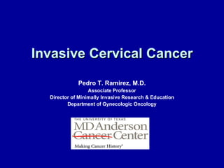 Invasive Cervical Cancer Pedro T. Ramirez, M.D. Associate Professor Director of Minimally Invasive Research & Education Department of Gynecologic Oncology 