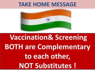 TAKE HOME MESSAGE
Vaccination& Screening
BOTH are Complementary
to each other,
NOT Substitutes !
 