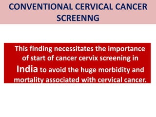 This finding necessitates the importance
of start of cancer cervix screening in
India to avoid the huge morbidity and
mortality associated with cervical cancer.
CONVENTIONAL CERVICAL CANCER
SCREENNG
 