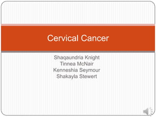 Cervical Cancer

 Shaqaundria Knight
   Tinnea McNair
 Kenneshia Seymour
  Shakayla Stewert
 