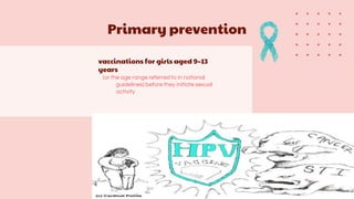 vaccinations for girls aged 9–13
years
(or the age range referred to in national
guidelines) before they initiate sexual
activity
Primary prevention
 