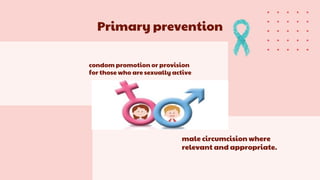 condom promotion or provision
for those who are sexually active
male circumcision where
relevant and appropriate.
Primary prevention
 