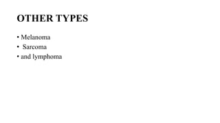 OTHER TYPES
• Melanoma
• Sarcoma
• and lymphoma
 