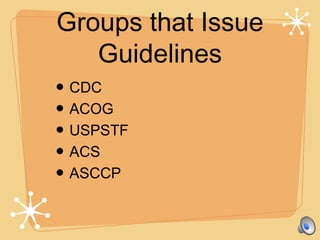 Groups that Issue
Guidelines
• CDC
• ACOG
• USPSTF
• ACS
• ASCCP
 