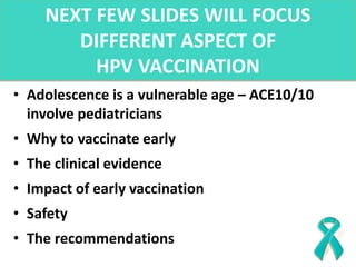 NEXT FEW SLIDES WILL FOCUS
DIFFERENT ASPECT OF
HPV VACCINATION
• Adolescence is a vulnerable age – ACE10/10
involve pediat...