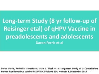 Long-term Study (8 yr follow-up of
Reisinger etal) of qHPV Vaccine in
preadolescents and adolescents
Daron Ferris et al
Da...