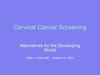 Cervical Cancer Screening Alternatives for the Developing World Edith H. Harte MD  October 22, 2003 