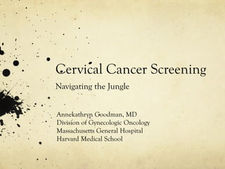 Cervical Cancer Screening
Navigating the Jungle
Annekathryn Goodman, MD
Division of Gynecologic Oncology
Massachusetts General Hospital
Harvard Medical School

 