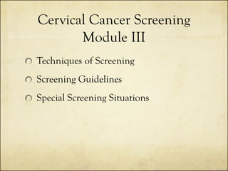 Cervical Cancer Screening
Module III
Techniques of Screening
Screening Guidelines
Special Screening Situations

 