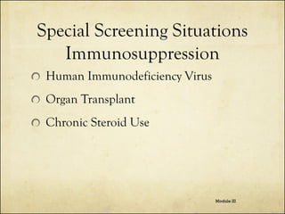 Special Screening Situations
Immunosuppression
Human Immunodeficiency Virus
Organ Transplant
Chronic Steroid Use

Module III

 